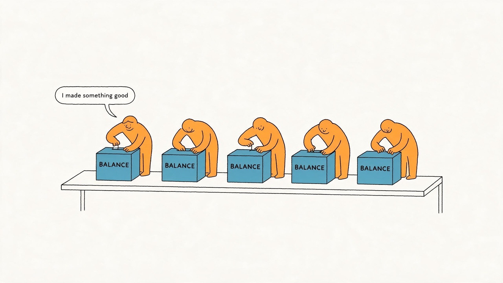 A long table holds five identical blue boxes, each labeled "BALANCE"; five orange figures each bend over the one in front of them, absorbed and pleased, none of them looking sideways; the leftmost has a speech bubble reading "I made something good"